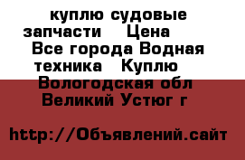 куплю судовые запчасти. › Цена ­ 13 - Все города Водная техника » Куплю   . Вологодская обл.,Великий Устюг г.